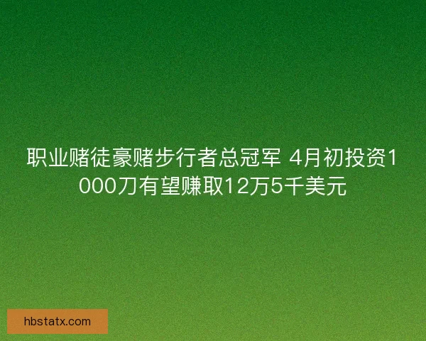 职业赌徒豪赌步行者总冠军 4月初投资1000刀有望赚取12万5千美元
