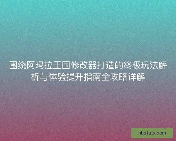 围绕阿玛拉王国修改器打造的终极玩法解析与体验提升指南全攻略详解