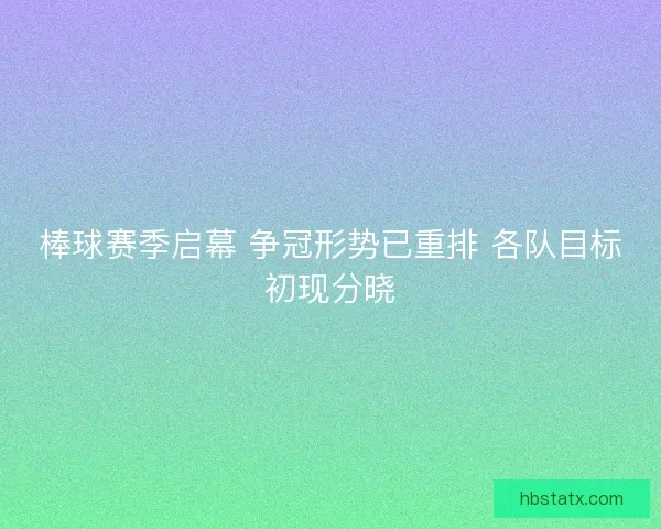 棒球赛季启幕 争冠形势已重排 各队目标初现分晓