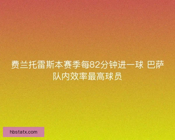 费兰托雷斯本赛季每82分钟进一球 巴萨队内效率最高球员